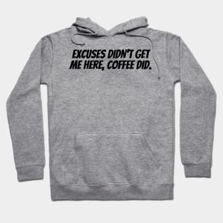 EXCUSES DIDN'T GET ME HERE, COFFEE DID. Hoodie